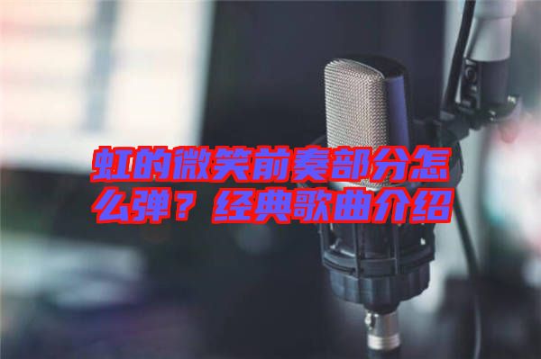 虹的微笑前奏部分怎么彈？經(jīng)典歌曲介紹