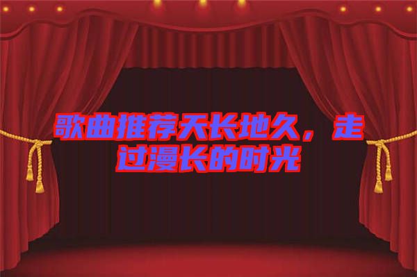 歌曲推薦天長地久，走過漫長的時光