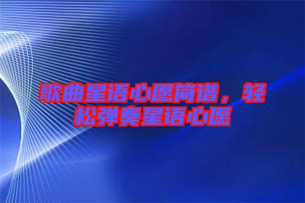 歌曲星語心愿簡(jiǎn)譜，輕松彈奏星語心愿