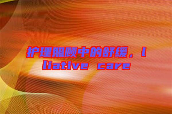 護(hù)理照顧中的舒緩，lliative care