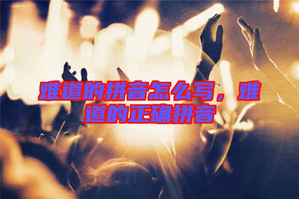 難道的拼音怎么寫(xiě)，難道的正確拼音