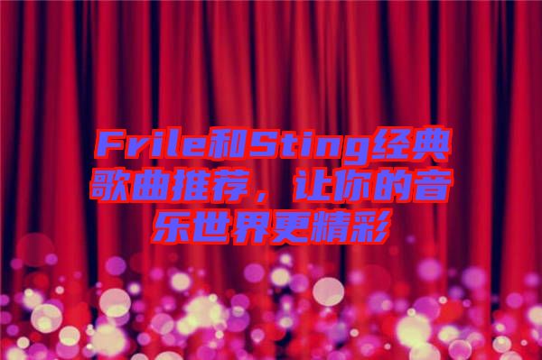 Frile和Sting經(jīng)典歌曲推薦，讓你的音樂世界更精彩