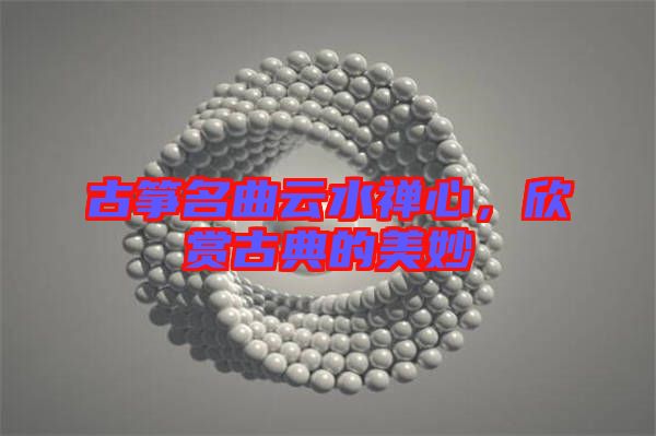 古箏名曲云水禪心，欣賞古典的美妙