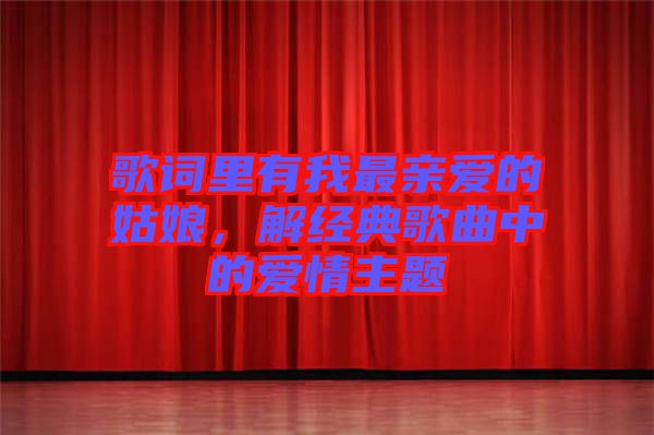 歌詞里有我最親愛的姑娘，解經(jīng)典歌曲中的愛情主題