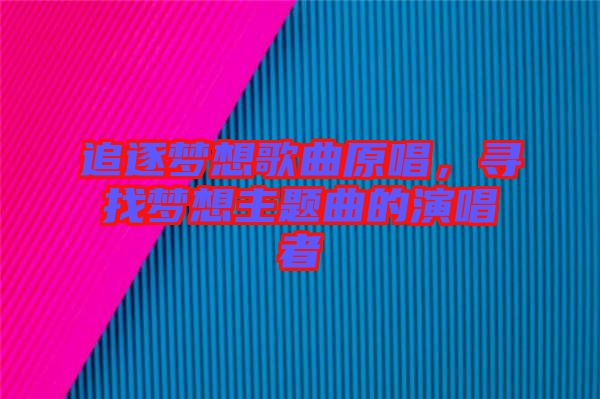 追逐夢(mèng)想歌曲原唱，尋找夢(mèng)想主題曲的演唱者