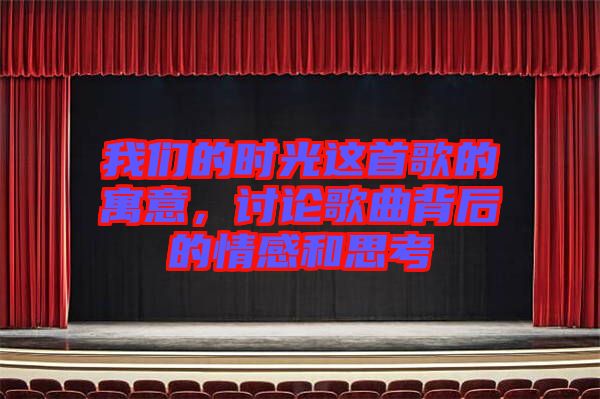 我們的時光這首歌的寓意，討論歌曲背后的情感和思考