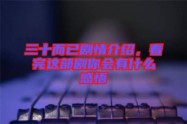 三十而已劇情介紹，看完這部劇你會有什么感悟