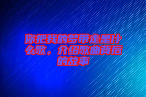 你把我的夢(mèng)帶走是什么歌，介紹歌曲背后的故事