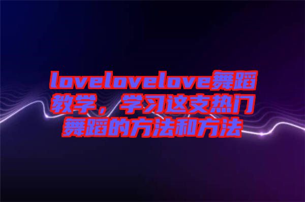 lovelovelove舞蹈教學(xué)，學(xué)習(xí)這支熱門舞蹈的方法和方法