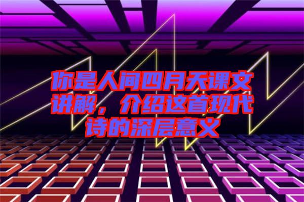 你是人間四月天課文講解，介紹這首現(xiàn)代詩(shī)的深層意義