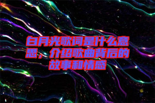白月光歌詞是什么意思，介紹歌曲背后的故事和情感