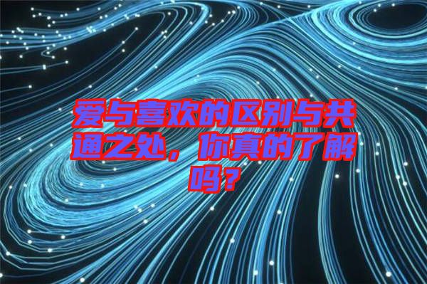 愛與喜歡的區(qū)別與共通之處，你真的了解嗎？