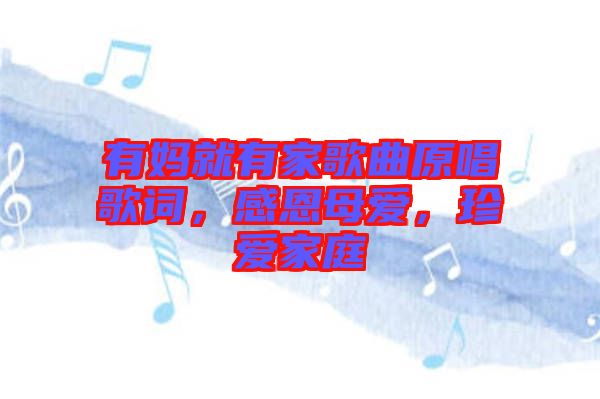 有媽就有家歌曲原唱歌詞，感恩母愛(ài)，珍愛(ài)家庭