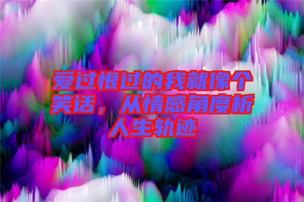 愛過恨過的我就像個(gè)笑話，從情感角度析人生軌跡