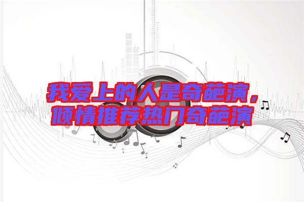 我愛上的人是奇葩演，傾情推薦熱門奇葩演