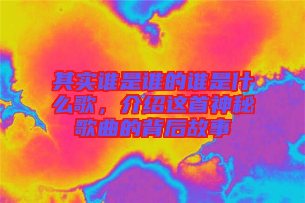 其實(shí)誰(shuí)是誰(shuí)的誰(shuí)是什么歌，介紹這首神秘歌曲的背后故事