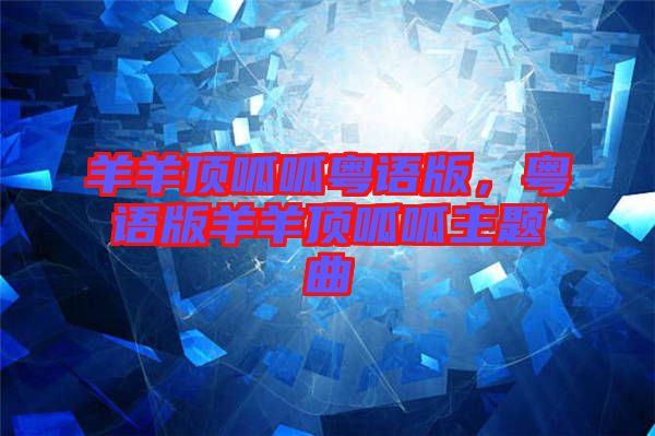 羊羊頂呱呱粵語版，粵語版羊羊頂呱呱主題曲