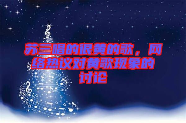 蘇三唱的很黃的歌，網(wǎng)絡(luò)熱議對黃歌現(xiàn)象的討論