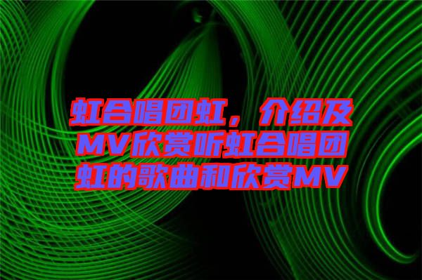 虹合唱團(tuán)虹，介紹及MV欣賞聽虹合唱團(tuán)虹的歌曲和欣賞MV