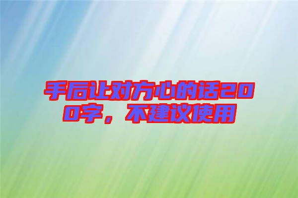 手后讓對方心的話200字，不建議使用
