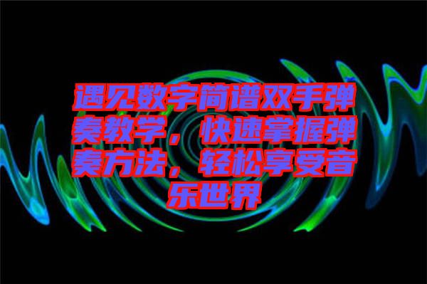 遇見(jiàn)數(shù)字簡(jiǎn)譜雙手彈奏教學(xué)，快速掌握彈奏方法，輕松享受音樂(lè)世界