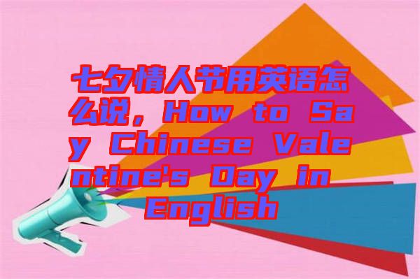 七夕情人節(jié)用英語(yǔ)怎么說，How to Say Chinese Valentine's Day in English