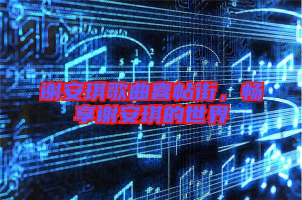 謝安琪歌曲喜帖街，暢享謝安琪的世界