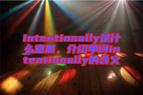intentionally是什么意思，介紹單詞intentionally的含義