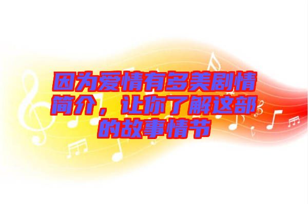 因?yàn)閻矍橛卸嗝绖∏楹?jiǎn)介，讓你了解這部的故事情節(jié)