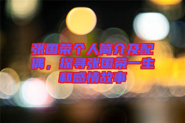 張國榮個人簡介及配偶，探尋張國榮一生和感情故事