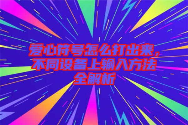 愛心符號怎么打出來，不同設(shè)備上輸入方法全解析