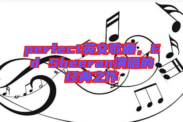 perfect英文歌曲，Ed Sheeran演唱的經(jīng)典之作