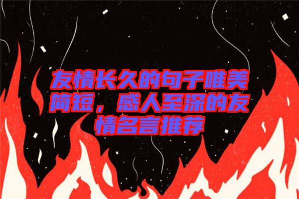 友情長(zhǎng)久的句子唯美簡(jiǎn)短，感人至深的友情名言推薦