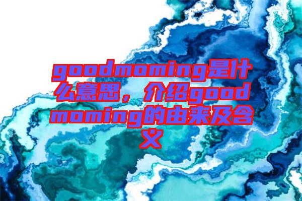 goodmoming是什么意思，介紹goodmoming的由來及含義