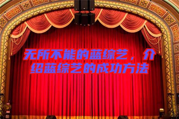 無(wú)所不能的藍(lán)綜藝，介紹藍(lán)綜藝的成功方法