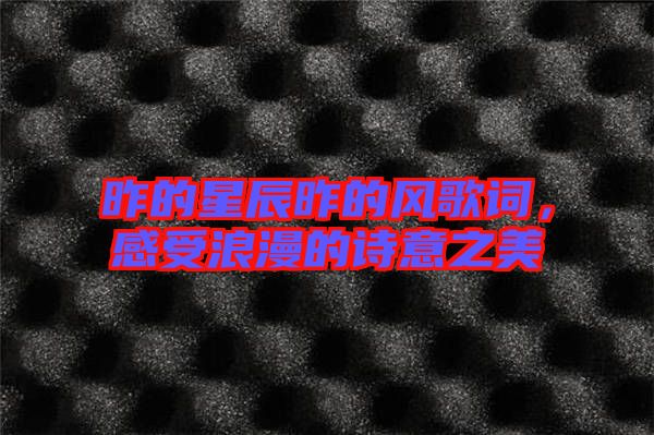 昨的星辰昨的風(fēng)歌詞，感受浪漫的詩意之美
