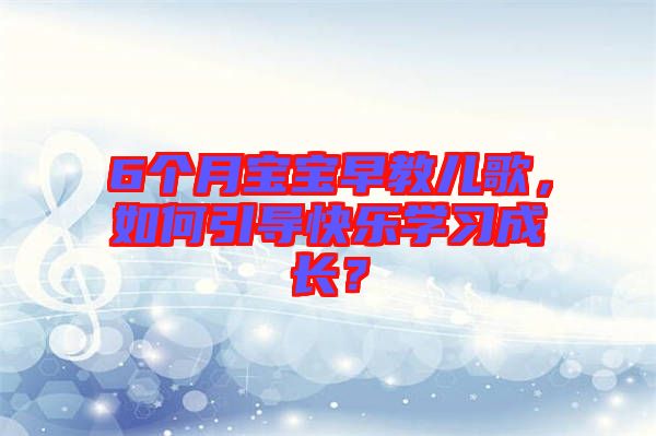 6個月寶寶早教兒歌，如何引導快樂學習成長？