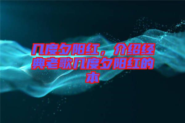 幾度夕陽紅，介紹經(jīng)典老歌幾度夕陽紅的本