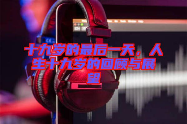 十九歲的最后一天，人生十九歲的回顧與展望
