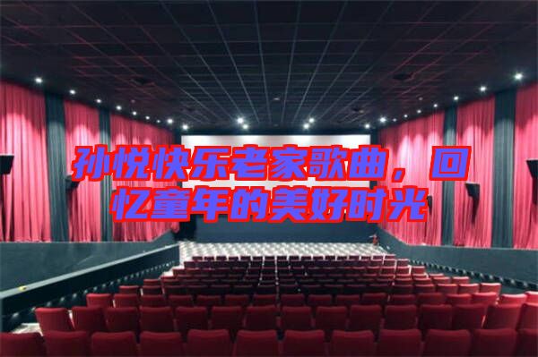 孫悅快樂(lè)老家歌曲，回憶童年的美好時(shí)光