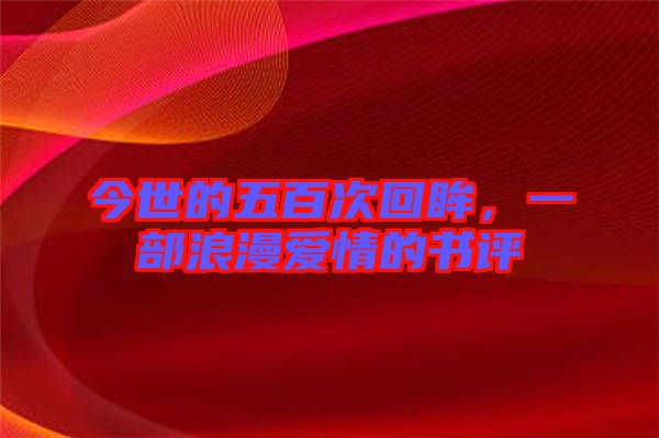 今世的五百次回眸，一部浪漫愛情的書評(píng)