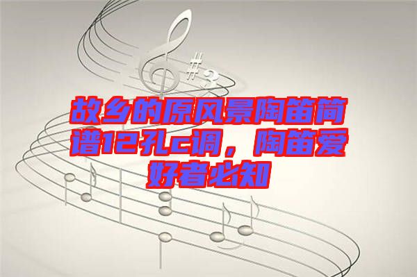 故鄉(xiāng)的原風(fēng)景陶笛簡譜12孔c調(diào)，陶笛愛好者必知