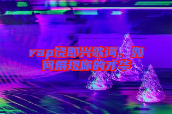 rap饒即興歌詞，如何展現(xiàn)你的才華