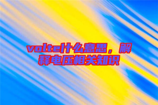 volte什么意思，解釋電壓相關知識