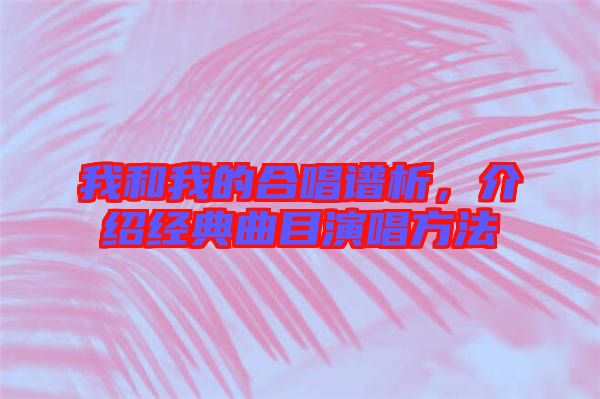 我和我的合唱譜析，介紹經(jīng)典曲目演唱方法