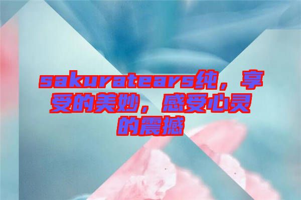 sakuratears純，享受的美妙，感受心靈的震撼