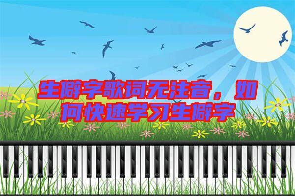 生僻字歌詞無注音，如何快速學(xué)習(xí)生僻字