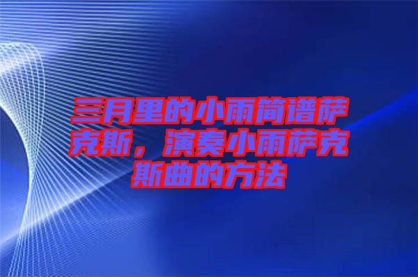 三月里的小雨簡(jiǎn)譜薩克斯，演奏小雨薩克斯曲的方法