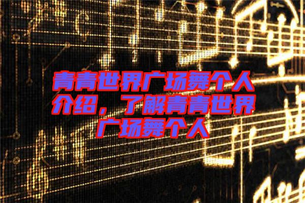 青青世界廣場舞個人介紹，了解青青世界廣場舞個人