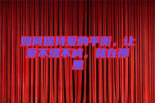 如何保持愛(ài)的平衡，讓愛(ài)不增不減，就在那里